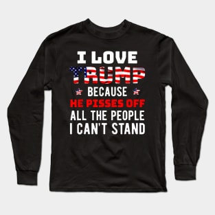 I Love Trump Because He Pisses Off The People I Cant Stand Long Sleeve T-Shirt